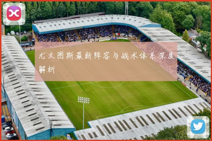 尤文图斯最新阵容与战术体系深度解析
