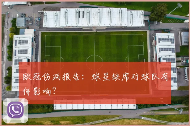欧冠伤病报告:球星缺席对球队有何影响?