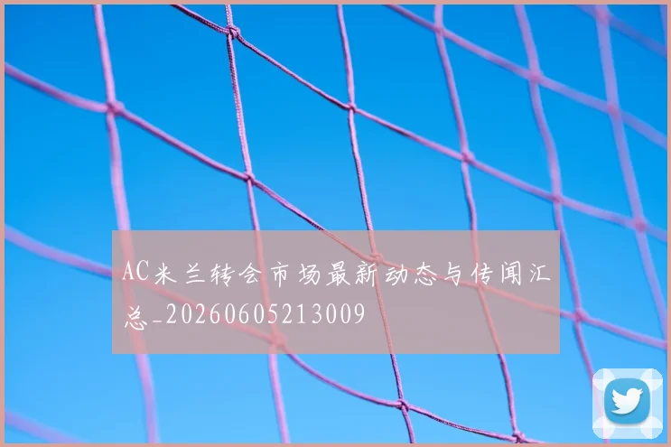 AC米兰转会市场最新动态与传闻汇总_20260605213009