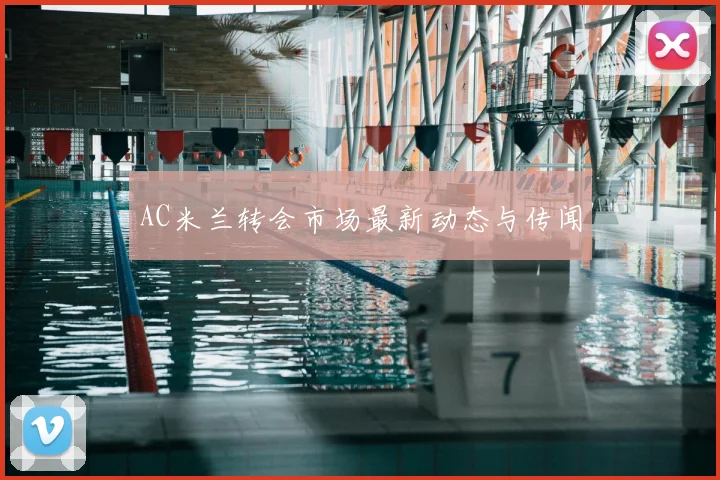 AC米兰转会市场最新动态与传闻
